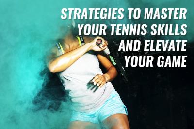 Strategies to Master Your Tennis Skills and Elevate Your Game
